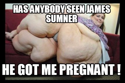 has-anybody-seen-james-sumner-he-got-me-pregnant-