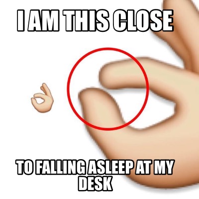 Meme Creator Funny I Am This Close To Falling Asleep At My Desk