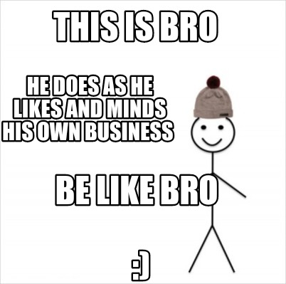 Meme Creator Funny This Is Bro He Does As He Likes And Minds His Own Business Be Like Bro Meme Generator At Memecreator Org