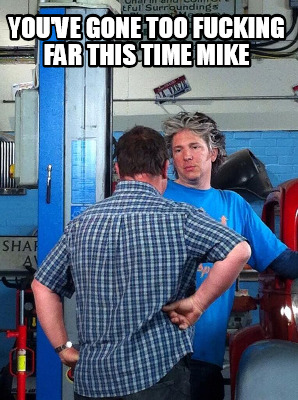 youve-gone-too-fucking-far-this-time-mike