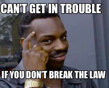 Meme Creator Funny Can T Get In Trouble If You Don T Break The Law Meme Generator At Memecreator Org Meme Creator Funny Can T Get In Trouble If You Don T Break The Law Meme Generator At Memecreator Org