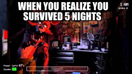 when-you-realize-you-survived-5-nights