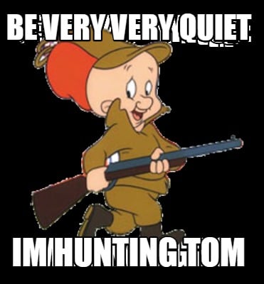 be-very-very-quiet-im-hunting-tom