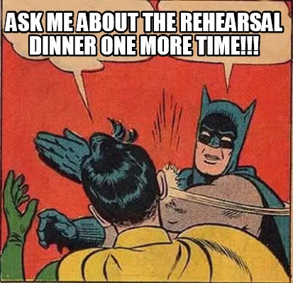 Meme Creator Funny Ask Me About The Rehearsal Dinner One More Time Meme Generator At Memecreator Org Meme Creator Funny Ask Me About The Rehearsal Dinner One More Time Meme Generator At Memecreator Org