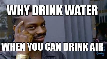 why-drink-water-when-you-can-drink-air