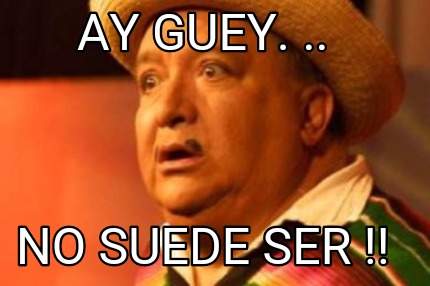 ay-guey.-..-no-suede-ser-