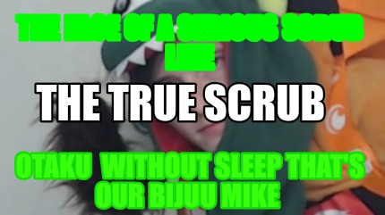 the-face-of-a-serious-scrub-like-otaku-without-sleep-thats-our-bijuu-mike-the-tr