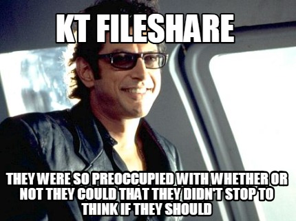 kt-fileshare-they-were-so-preoccupied-with-whether-or-not-they-could-that-they-d