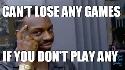cant-lose-any-games-if-you-dont-play-any