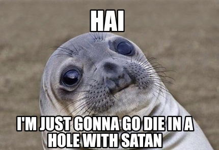 Meme Creator Funny Hai I M Just Gonna Go Die In A Hole With Satan Meme Generator At Memecreator Org