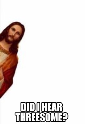 Meme Creator - Funny Did I hear threesome? Meme Generator at ! Meme Creator - Funny Did I hear threesome? Meme Generator at !