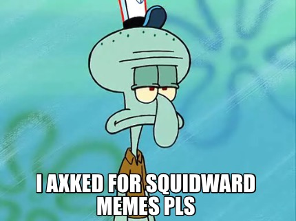 i-axked-for-squidward-memes-pls