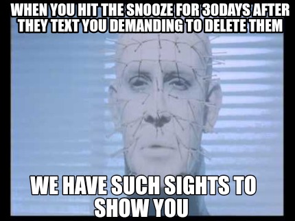 when-you-hit-the-snooze-for-30days-after-they-text-you-demanding-to-delete-them-