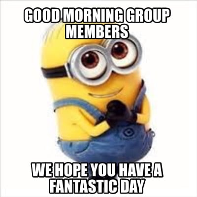 Meme Creator - Funny Good morning group members We hope you have a ...