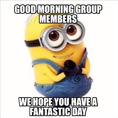 Meme Creator - Funny Good morning group members We hope you have a ...