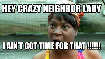 hey-crazy-neighbor-lady-i-aint-got-time-for-that-