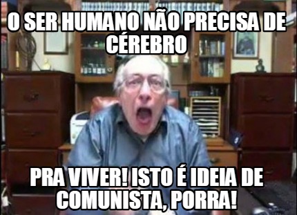 o-ser-humano-no-precisa-de-crebro-pra-viver-isto-ideia-de-comunista-porra