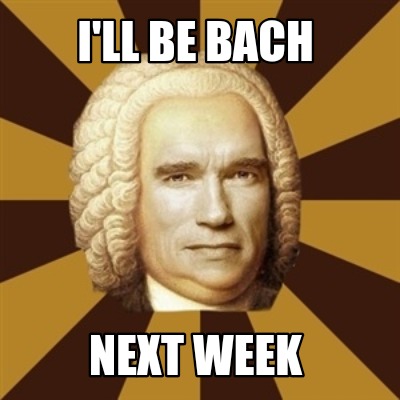 ill-be-bach-next-week