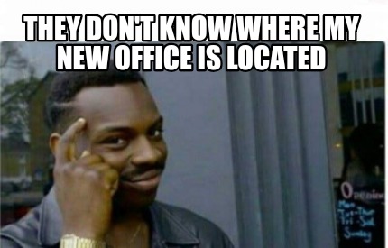 Meme Creator Funny They Don T Know Where My New Office Is Located Meme Generator At Memecreator Org
