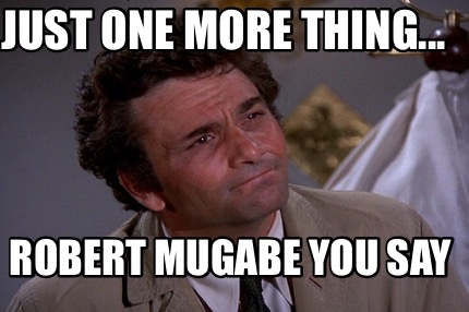 Meme Creator Funny Just One More Thing Robert Mugabe You Say Meme Generator At Memecreator Org