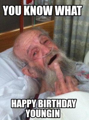 Meme Creator - Funny You know what Happy birthday youngin Meme ...