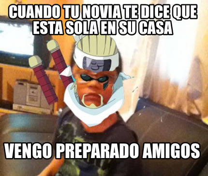 cuando-tu-novia-te-dice-que-esta-sola-en-su-casa-vengo-preparado-amigos