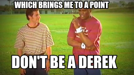 which-brings-me-to-a-point-dont-be-a-derek