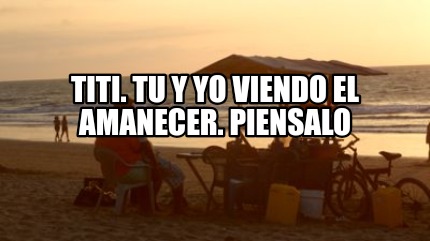 titi.-tu-y-yo-viendo-el-amanecer.-piensalo
