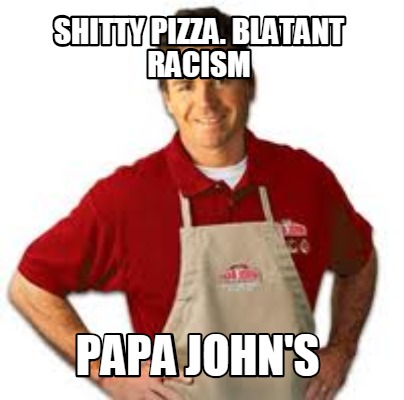 shitty-pizza.-blatant-racism-papa-johns