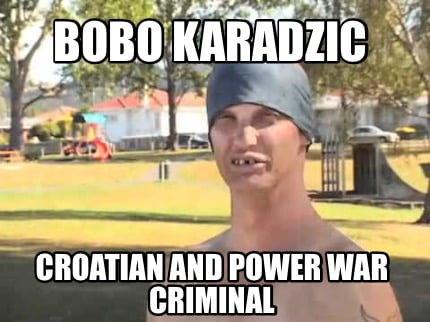 bobo-karadzic-croatian-and-power-war-criminal