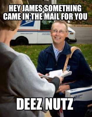 hey-james-something-came-in-the-mail-for-you-deez-nutz
