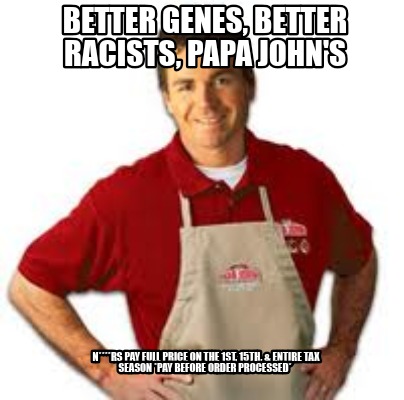 better-genes-better-racists-papa-johns-nrs-pay-full-price-on-the-1st-15th-entire