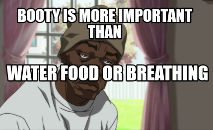 booty-is-more-important-than-water-food-or-breathing
