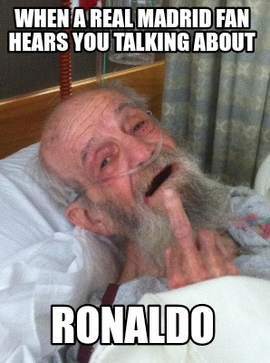 Meme Creator - Funny WHEN A REAL MADRID FAN HEARS YOU TALKING ABOUT RONALDO Meme Generator at ! Meme Creator - Funny WHEN A REAL MADRID FAN HEARS YOU TALKING ABOUT RONALDO Meme Generator at !