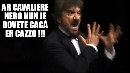 ar-cavaliere-nero-nun-je-dovete-cac-er-cazzo-