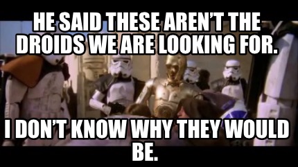 he-said-these-arent-the-droids-we-are-looking-for.-i-dont-know-why-they-would-be