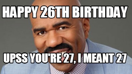 Meme Creator - Funny happy 26th birthday upss you're 27, i meant 27 Meme Generator at ! Meme Creator - Funny happy 26th birthday upss you're 27, i meant 27 Meme Generator at !