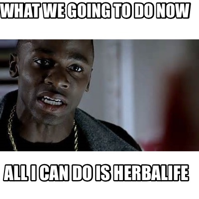 what-we-going-to-do-now-all-i-can-do-is-herbalife