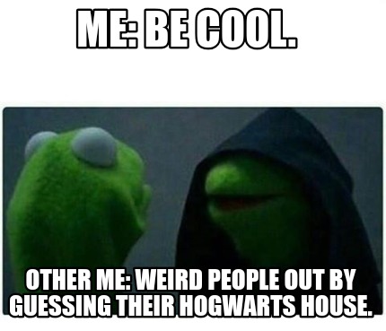 Meme Creator - Funny Me: Be cool. Other Me: Weird people out by guessing their Hogwarts house. Meme Generator at ! Meme Creator - Funny Me: Be cool. Other Me: Weird people out by guessing their Hogwarts house. Meme Generator at !