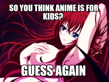 Meme Creator Funny So You Think Anime Is For Kids Guess Again