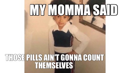 my-momma-said-those-pills-aint-gonna-count-themselves
