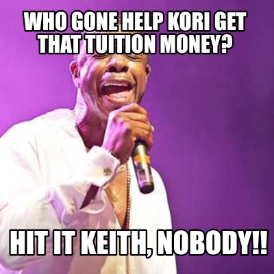 who-gone-help-kori-get-that-tuition-money-hit-it-keith-nobody