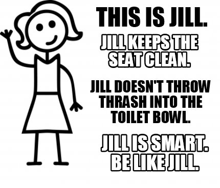 Meme Creator Funny This Is Jill Jill Is Smart Be Like Jill Jill Keeps The Seat Clean Jill Doesn Meme Generator At Memecreator Org Meme Creator Funny This Is Jill Jill Is Smart Be Like Jill Jill Keeps The Seat Clean Jill Doesn Meme Generator At Memecreator Org