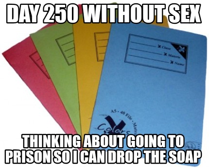 day-250-without-sex-thinking-about-going-to-prison-so-i-can-drop-the-soap