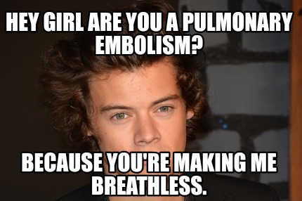 hey-girl-are-you-a-pulmonary-embolism-because-youre-making-me-breathless