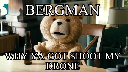 bergman-why-ya-got-shoot-my-drone