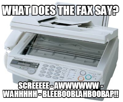 what-does-the-fax-say-screeeee-awwwwww-wahhhhh-bleebooblahboobap