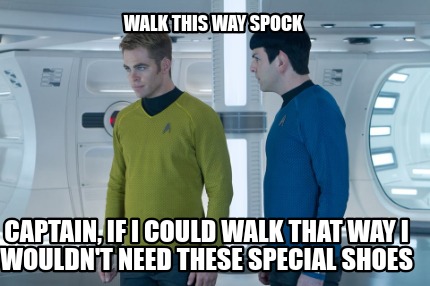 walk-this-way-spock-captain-if-i-could-walk-that-way-i-wouldnt-need-these-specia