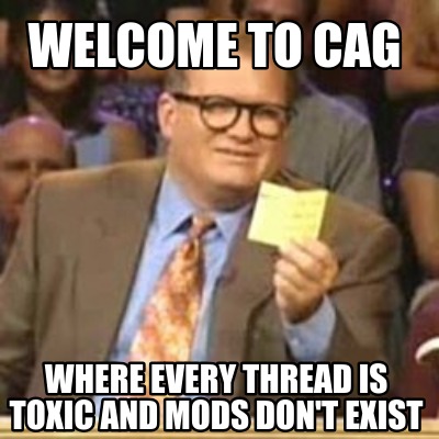 welcome-to-cag-where-every-thread-is-toxic-and-mods-dont-exist