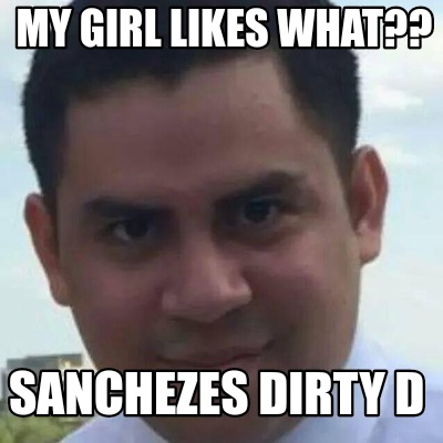 my-girl-likes-what-sanchezes-dirty-d